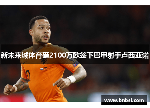 新未来城体育砸2100万欧签下巴甲射手卢西亚诺
