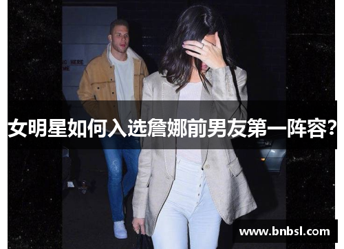 女明星如何入选詹娜前男友第一阵容？